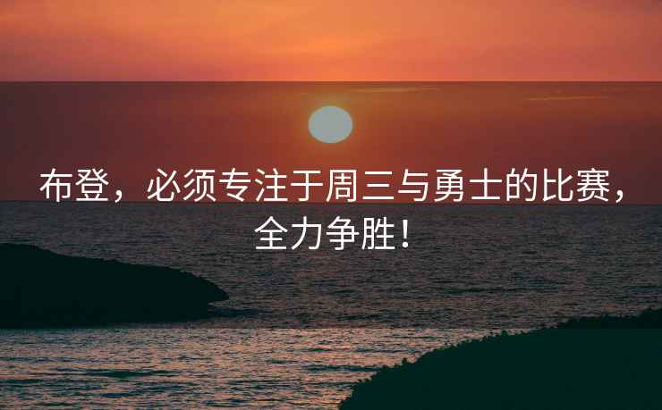 布登，必須專注于周三與勇士的比賽，全力爭勝！