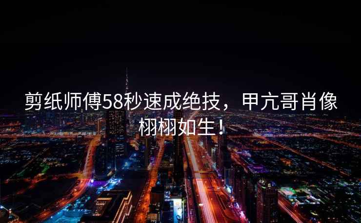 剪紙師傅58秒速成絕技，甲亢哥肖像栩栩如生！