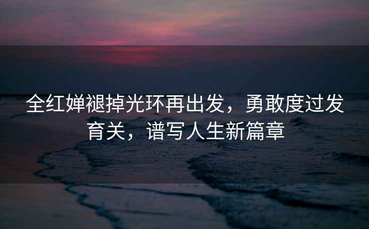 全紅嬋褪掉光環再出發，勇敢度過發育關，譜寫人生新篇章