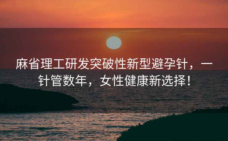 麻省理工研發突破性新型避孕針，一針管數年，女性健康新選擇！