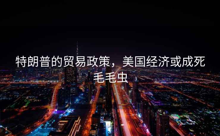 特朗普的貿易政策，美國經濟或成死毛毛蟲
