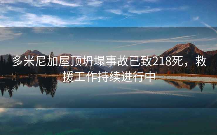 多米尼加屋頂坍塌事故已致218死，救援工作持續(xù)進(jìn)行中