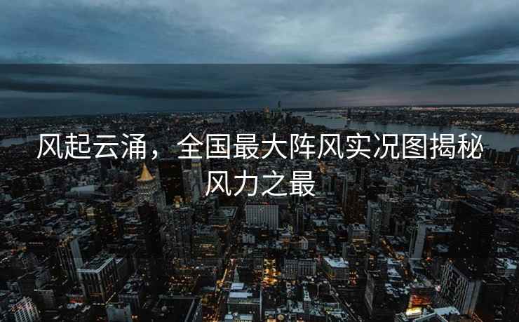 風起云涌，全國最大陣風實況圖揭秘風力之最
