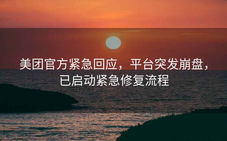 美團(tuán)官方緊急回應(yīng)，平臺(tái)突發(fā)崩盤，已啟動(dòng)緊急修復(fù)流程