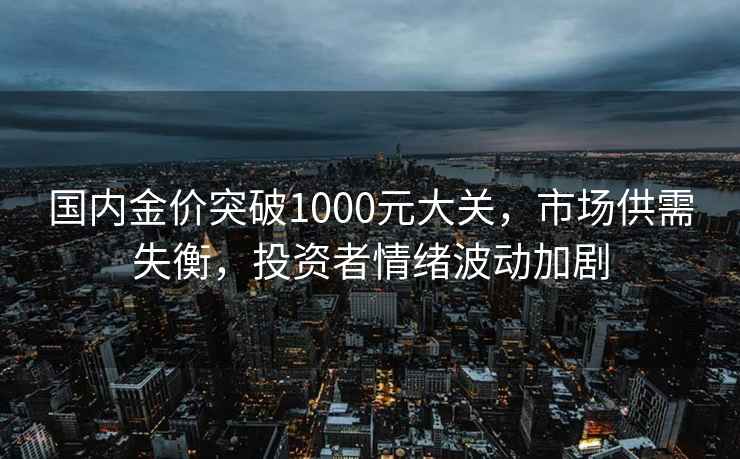 國內金價突破1000元大關，市場供需失衡，投資者情緒波動加劇