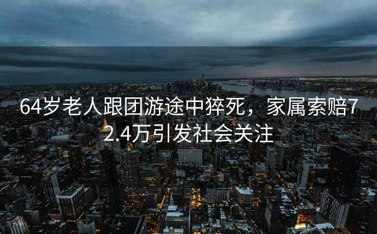 64歲老人跟團游途中猝死，家屬索賠72.4萬引發社會關注