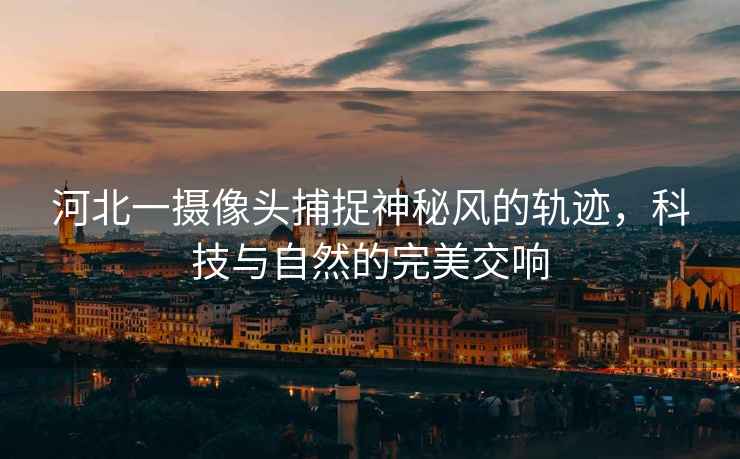 河北一攝像頭捕捉神秘風的軌跡，科技與自然的完美交響