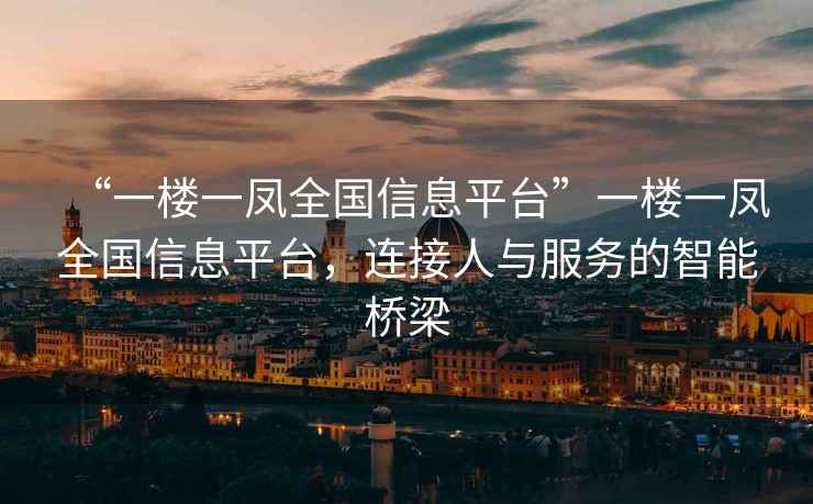 “一樓一鳳全國信息平臺”一樓一鳳全國信息平臺，連接人與服務的智能橋梁