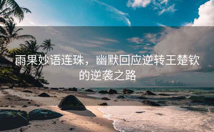 雨果妙語連珠，幽默回應(yīng)逆轉(zhuǎn)王楚欽的逆襲之路