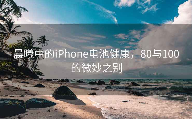 晨曦中的iPhone電池健康，80與100的微妙之別
