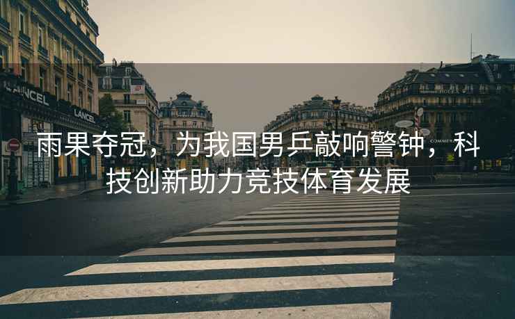 雨果奪冠，為我國男乒敲響警鐘，科技創新助力競技體育發展