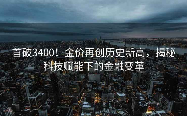 首破3400！金價再創(chuàng)歷史新高，揭秘科技賦能下的金融變革
