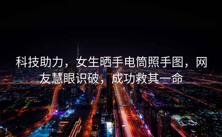 科技助力，女生曬手電筒照手圖，網友慧眼識破，成功救其一命