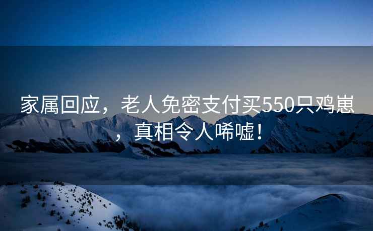 家屬回應，老人免密支付買550只雞崽，真相令人唏噓！