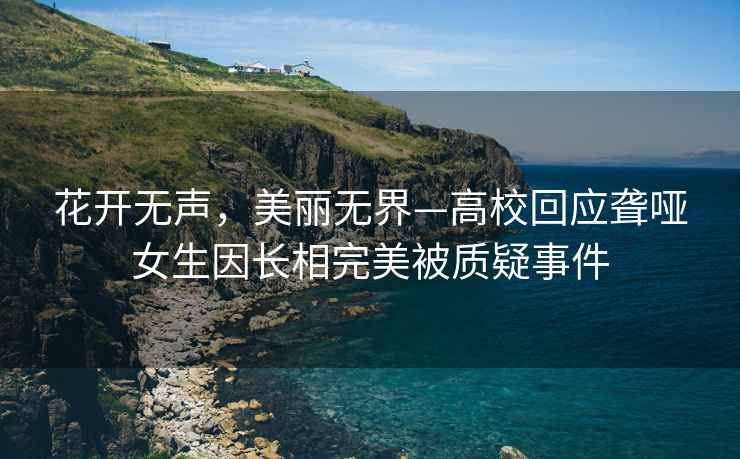 花開無聲，美麗無界—高校回應聾啞女生因長相完美被質疑事件