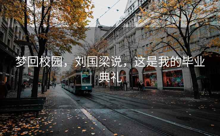 夢回校園，劉國梁說，這是我的畢業典禮