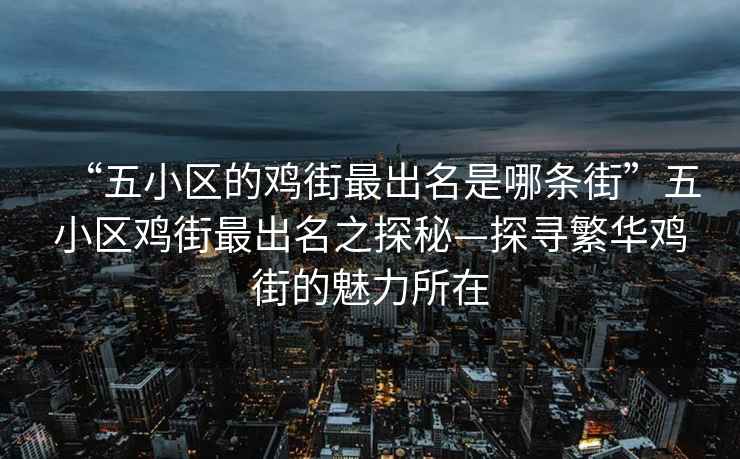 “五小區的雞街最出名是哪條街”五小區雞街最出名之探秘—探尋繁華雞街的魅力所在