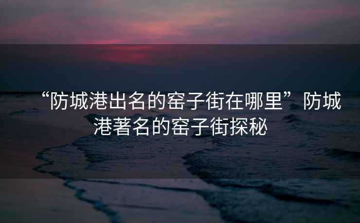 “防城港出名的窯子街在哪里”防城港著名的窯子街探秘