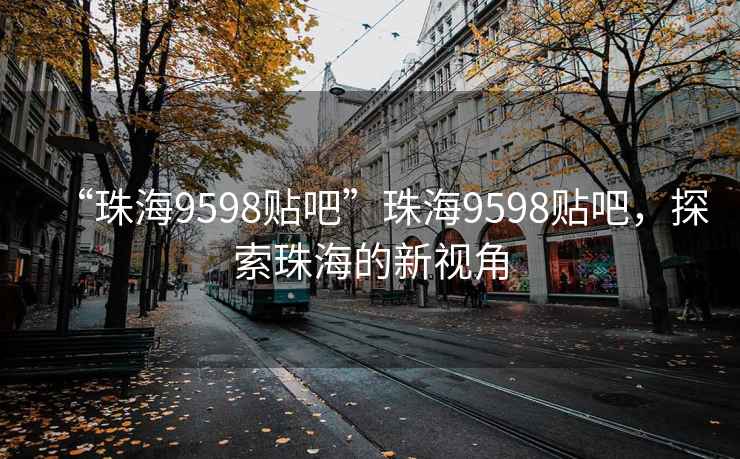 “珠海9598貼吧”珠海9598貼吧，探索珠海的新視角
