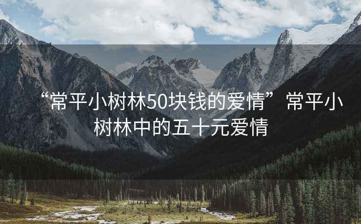 “常平小樹(shù)林50塊錢的愛(ài)情”常平小樹(shù)林中的五十元愛(ài)情