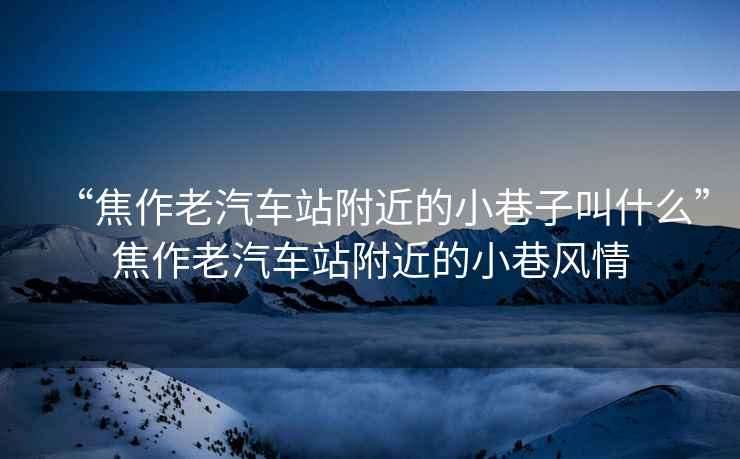 “焦作老汽車站附近的小巷子叫什么”焦作老汽車站附近的小巷風情