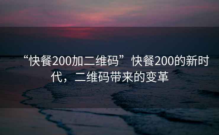 “快餐200加二維碼”快餐200的新時代，二維碼帶來的變革