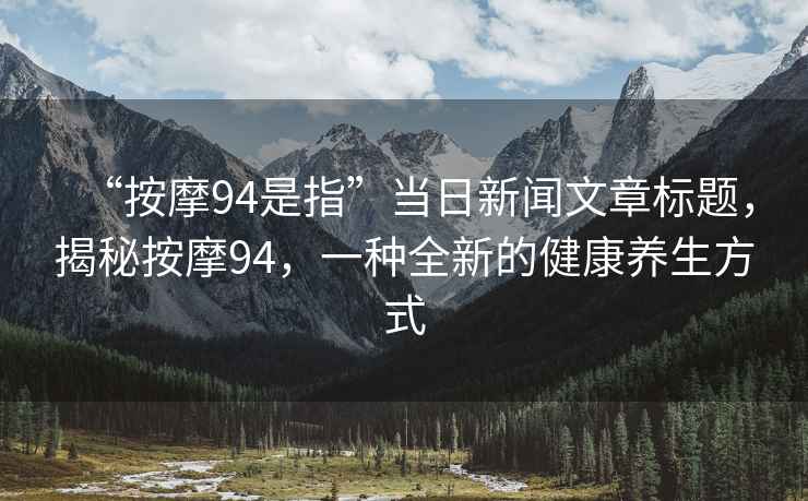 “按摩94是指”當日新聞文章標題，揭秘按摩94，一種全新的健康養生方式