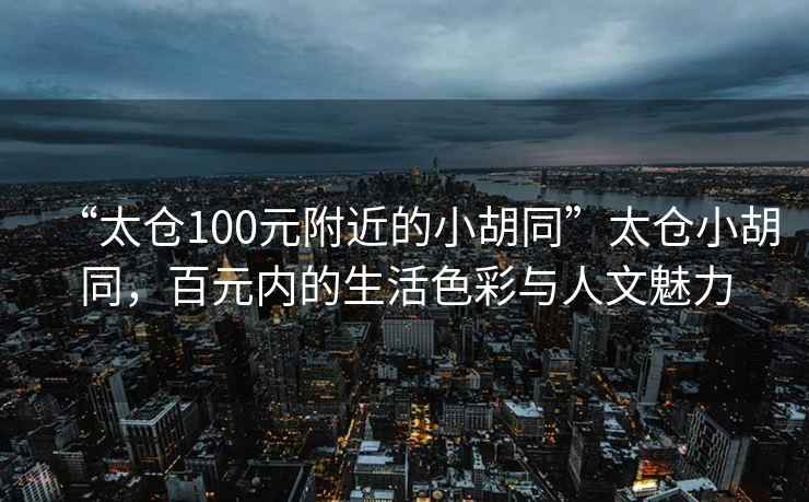 “太倉100元附近的小胡同”太倉小胡同，百元內(nèi)的生活色彩與人文魅力