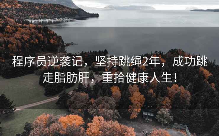 程序員逆襲記，堅持跳繩2年，成功跳走脂肪肝，重拾健康人生！