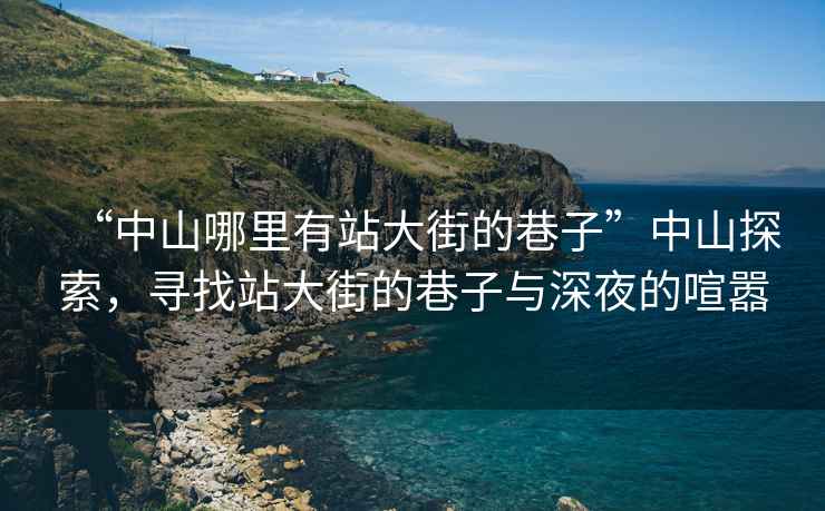 “中山哪里有站大街的巷子”中山探索，尋找站大街的巷子與深夜的喧囂