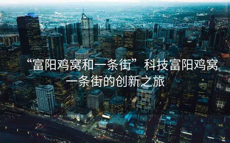 “富陽雞窩和一條街”科技富陽雞窩一條街的創新之旅