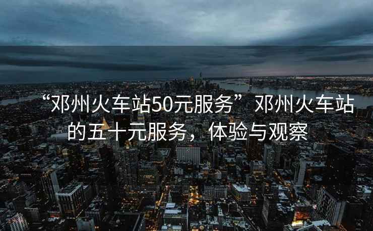 “鄧州火車站50元服務”鄧州火車站的五十元服務，體驗與觀察