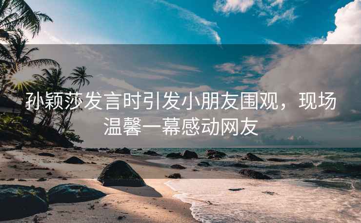孫穎莎發言時引發小朋友圍觀，現場溫馨一幕感動網友