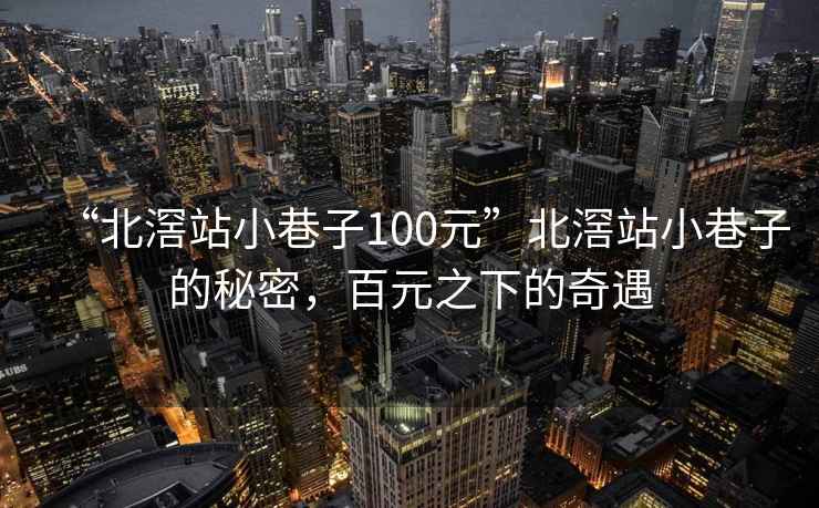 “北滘站小巷子100元”北滘站小巷子的秘密，百元之下的奇遇