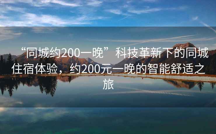 “同城約200一晚”科技革新下的同城住宿體驗，約200元一晚的智能舒適之旅