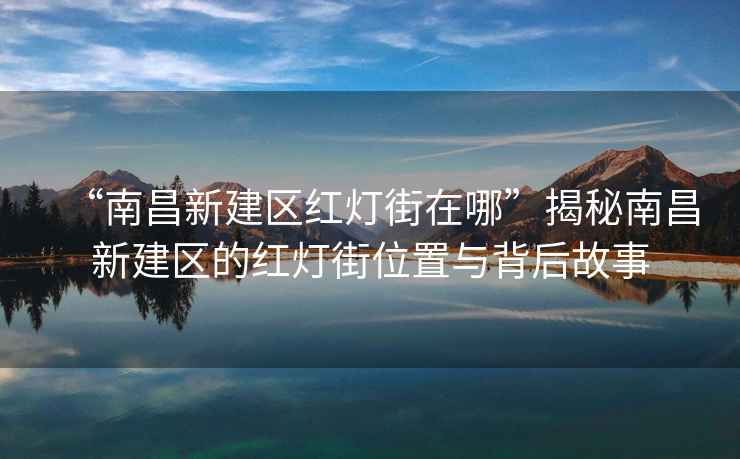 “南昌新建區紅燈街在哪”揭秘南昌新建區的紅燈街位置與背后故事