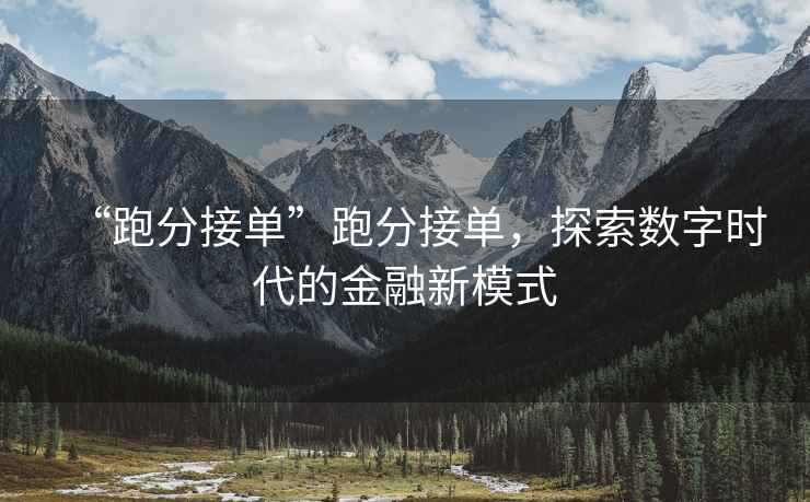 “跑分接單”跑分接單，探索數(shù)字時(shí)代的金融新模式