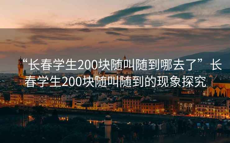 “長春學生200塊隨叫隨到哪去了”長春學生200塊隨叫隨到的現象探究