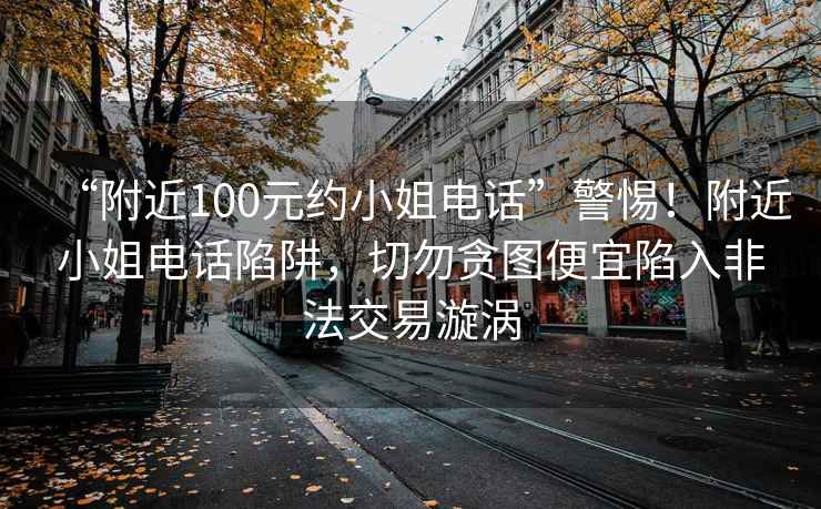 “附近100元約小姐電話”警惕！附近小姐電話陷阱，切勿貪圖便宜陷入非法交易漩渦