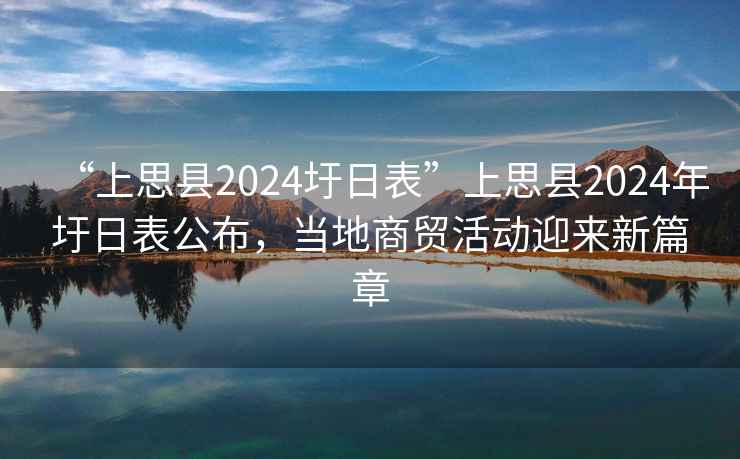 “上思縣2024圩日表”上思縣2024年圩日表公布，當地商貿活動迎來新篇章