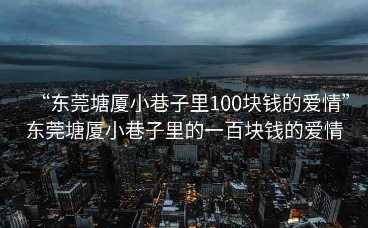 “東莞塘廈小巷子里100塊錢的愛情”東莞塘廈小巷子里的一百塊錢的愛情
