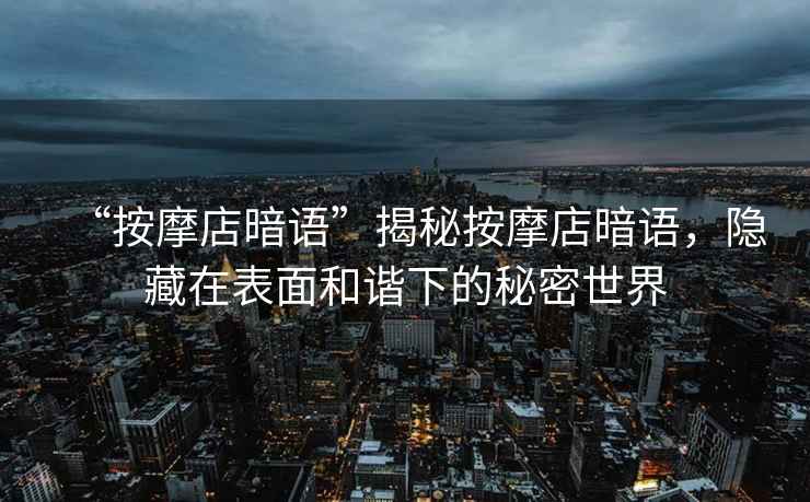 “按摩店暗語”揭秘按摩店暗語，隱藏在表面和諧下的秘密世界