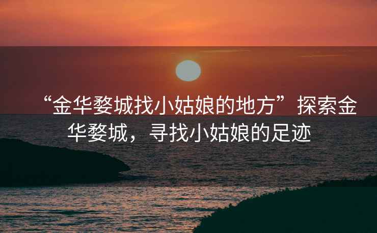 “金華婺城找小姑娘的地方”探索金華婺城，尋找小姑娘的足跡