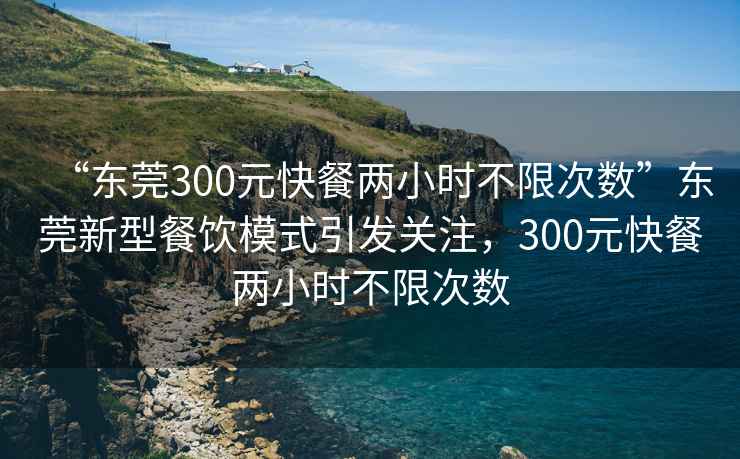 “東莞300元快餐兩小時不限次數(shù)”東莞新型餐飲模式引發(fā)關注，300元快餐兩小時不限次數(shù)