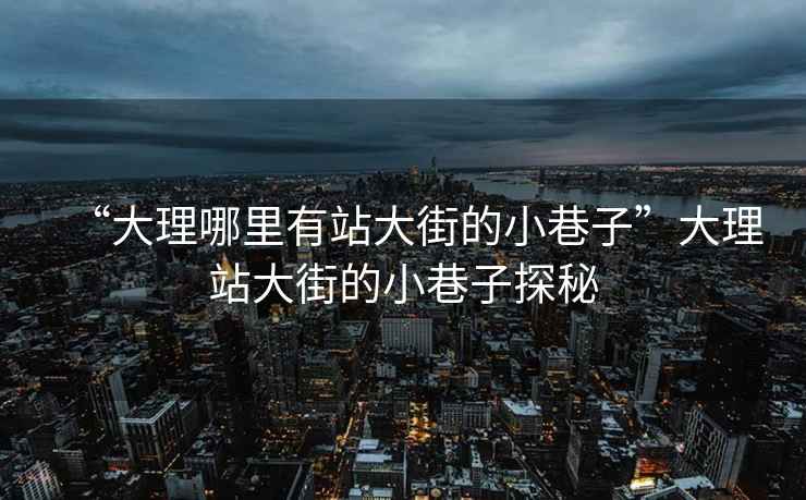 “大理哪里有站大街的小巷子”大理站大街的小巷子探秘