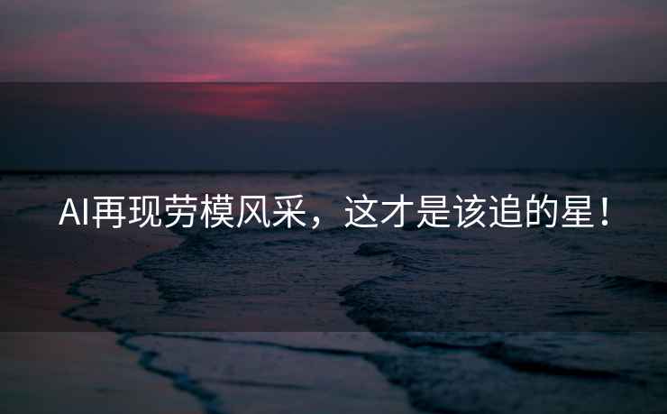 AI再現勞模風采，這才是該追的星！
