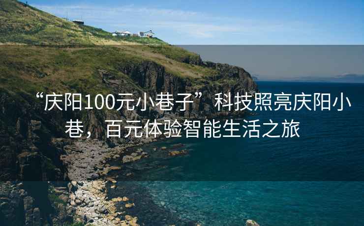 “慶陽100元小巷子”科技照亮慶陽小巷，百元體驗智能生活之旅