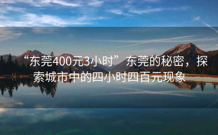 “東莞400元3小時”東莞的秘密，探索城市中的四小時四百元現象
