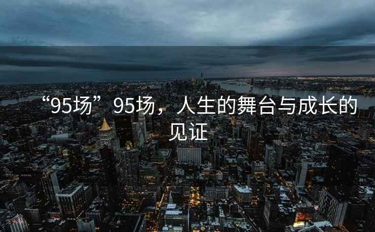 “95場”95場，人生的舞臺與成長的見證