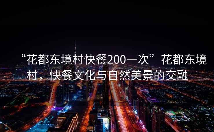 “花都東境村快餐200一次”花都東境村，快餐文化與自然美景的交融